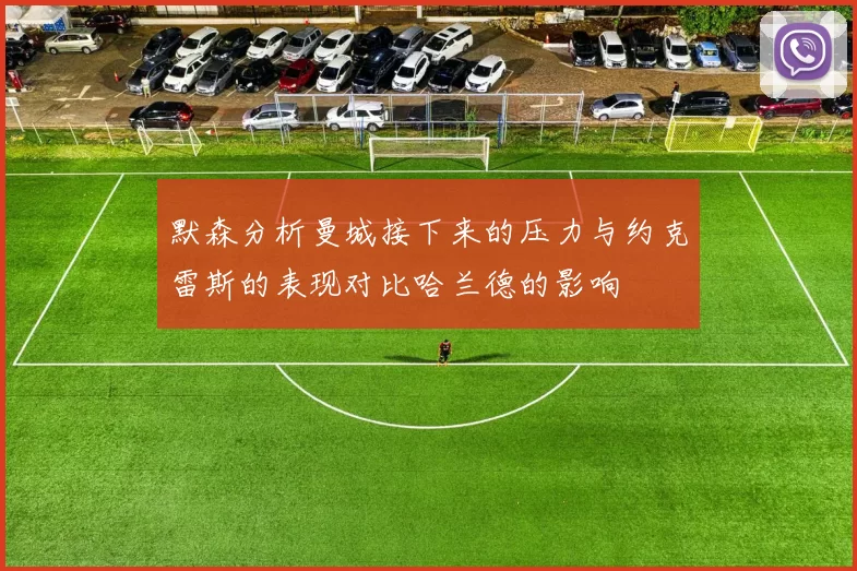 默森分析曼城接下来的压力与约克雷斯的表现对比哈兰德的影响