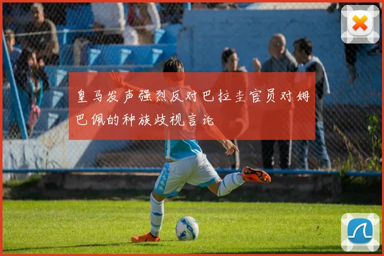 皇马发声强烈反对巴拉圭官员对姆巴佩的种族歧视言论