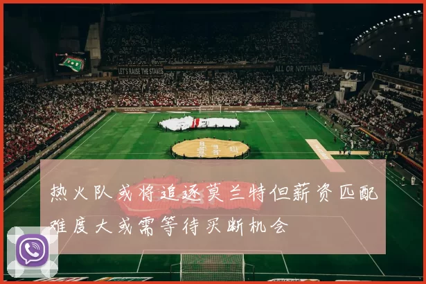 热火队或将追逐莫兰特但薪资匹配难度大或需等待买断机会